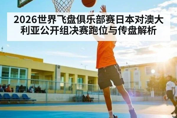 2026世界飞盘俱乐部赛日本对澳大利亚公开组决赛跑位与传盘解析