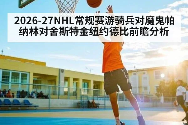 2026-27NHL常规赛游骑兵对魔鬼帕纳林对舍斯特金纽约德比前瞻分析